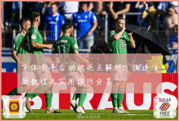 华体会平台功能亮点解析：快速注册教程及实用技巧分享