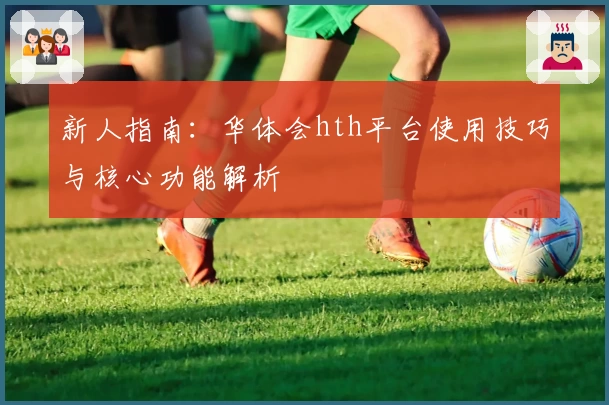 新人指南：华体会hth平台使用技巧与核心功能解析
