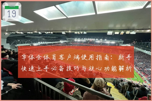 华体会体育客户端使用指南：新手快速上手必备技巧与核心功能解析