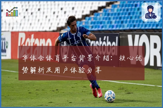 华体会体育平台背景介绍：核心优势解析及用户体验分享