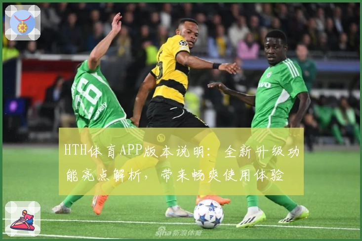 HTH体育APP版本说明：全新升级功能亮点解析，带来畅爽使用体验