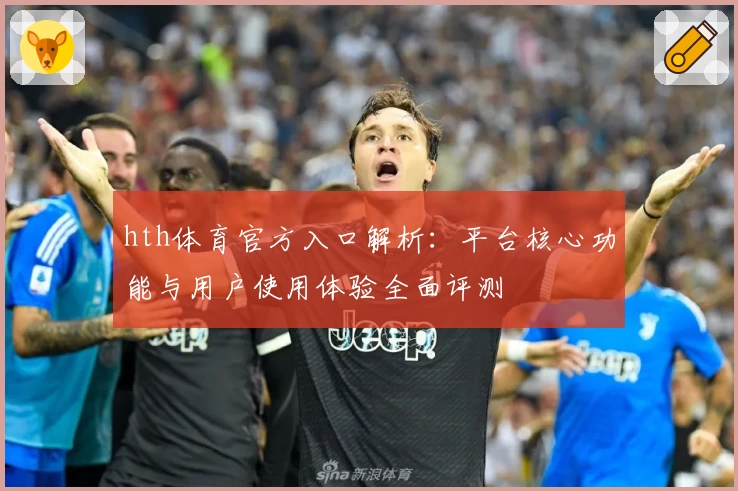 hth体育官方入口解析：平台核心功能与用户使用体验全面评测